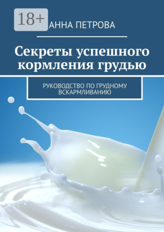Секреты успешного кормления грудью. Руководство по грудному вскармливанию. Анна Петрова