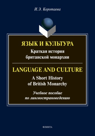 И. Э. Коротаева. Язык и культура. Краткая история британской монархии / Language and Culture: A Short History of British Monarchy. Учебное пособие по лингвострановедению