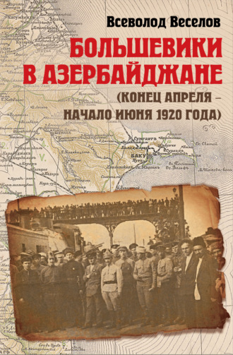 Всеволод Веселов. Большевики в Азербайджане (конец апреля – начало июня 1920 года)