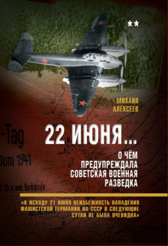 22 июня… О чём предупреждала советская военная разведка. «К исходу 21 июня неизбежность нападения фашистской Германии на СССР в следующие сутки не была очевидна». Михаил Алексеев