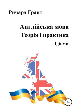 Ричард Грант. Англійська мова. Теорія і практика. Ідіоми