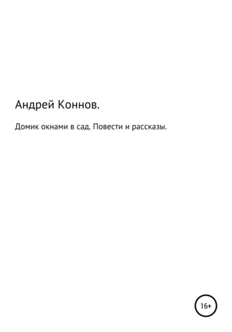 Домик окнами в сад. Повести и рассказы. Андрей Александрович Коннов