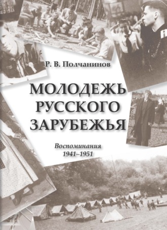 Молодежь Русского Зарубежья. Воспоминания 1941–1951. Р. В. Полчанинов