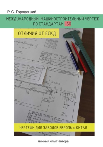 Роман Сергеевич Городецкий. Международный машиностроительный чертеж по стандартам ISO. Отличия от ЕСКД. Личный опыт автора