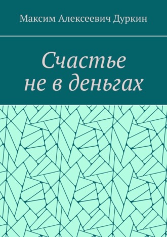 Счастье не в деньгах. Максим Алексеевич Дуркин