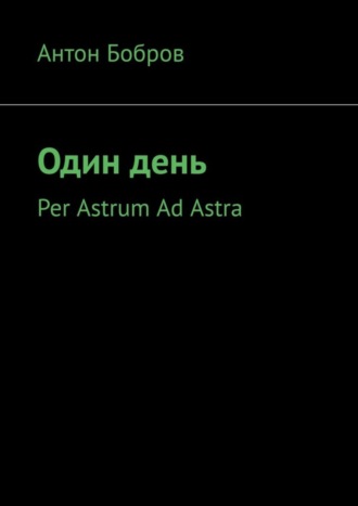 Один день. Per Astrum Ad Astra. Антон Бобров