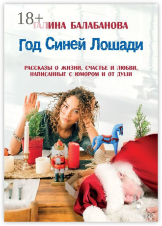 Год Синей Лошади. Рассказы о жизни, счастье и любви, написанные с юмором и от души. Галина Викторовна Балабанова