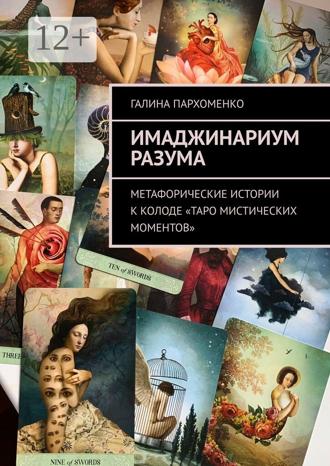 Имаджинариум Разума. Метафорические истории к колоде «Таро мистических моментов». Галина Владимировна Пархоменко