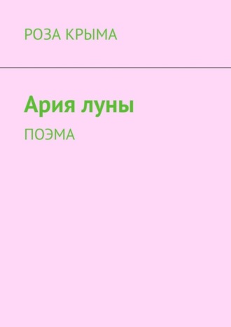 Ария луны. Поэма. Роза Крыма