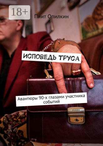 Исповедь труса. Авантюры 90-х глазами участника событий. Пиит Опилкин