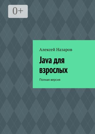 Java для взрослых. Полная версия. Алексей Назаров