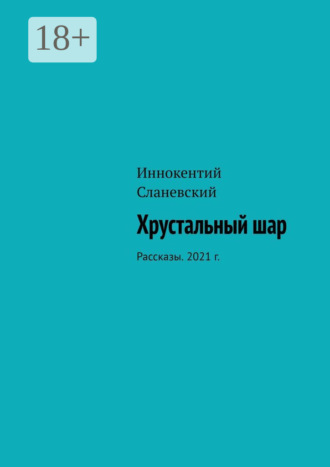 Иннокентий Сланевский. Хрустальный шар. Рассказы. 2021 г.