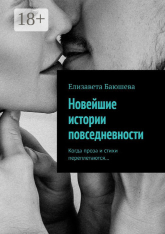 Новейшие истории повседневности. Когда проза и стихи переплетаются…. Елизавета Баюшева