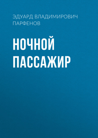 Ночной пассажир. Эдуард Владимирович Парфенов