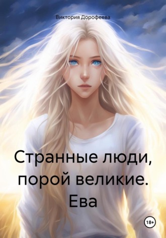 Странные люди, порой великие. Ева. Виктория Владимировна Дорофеева