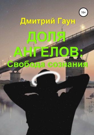 Дмитрий Гаун. Доля ангелов: Свобода сознания