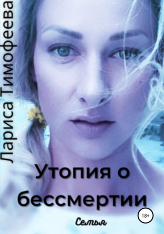 Лариса Тимофеева. Утопия о бессмертии. Книга вторая. Семья