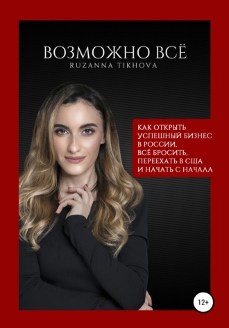 Возможно все. Как открыть успешный бизнес в России, все бросить, переехать в США – и начать сначала. Рузанна Тихова