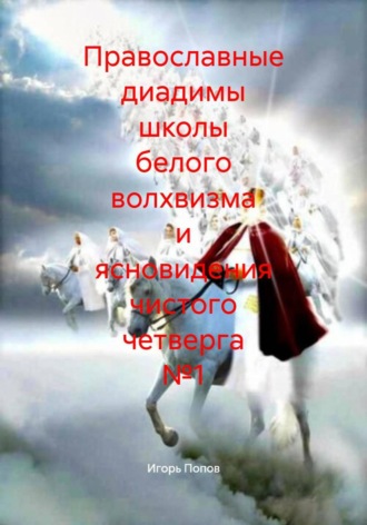 Игорь Анатольевич Попов. Православные диадимы школы белого волхвизма и ясновидения чистого четверга №1