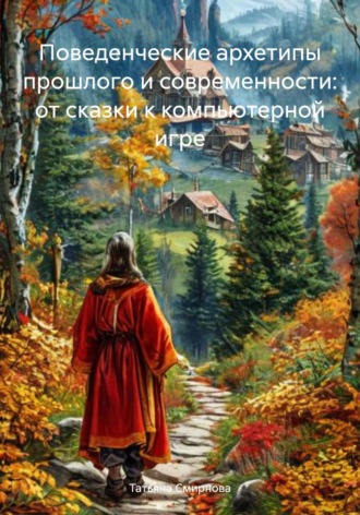 Татьяна Андреевна Смирнова. Поведенческие архетипы прошлого и современности: от сказки к компьютерной игре