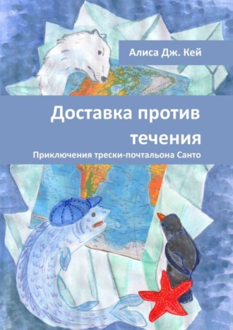 Алиса Дж. Кей. Доставка против течения. Приключения трески-почтальона Санто