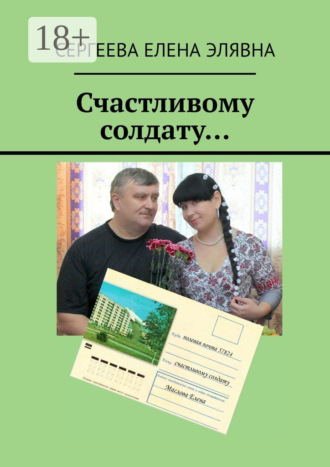 Счастливому солдату…. Сергеева Елена Элявна