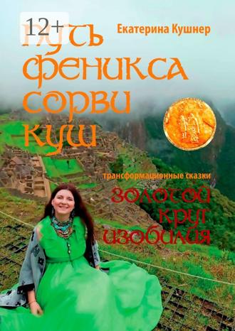 Путь Феникса. Сорви Куш. Золотой круг изобилия. Екатерина Николаевна Кушнер