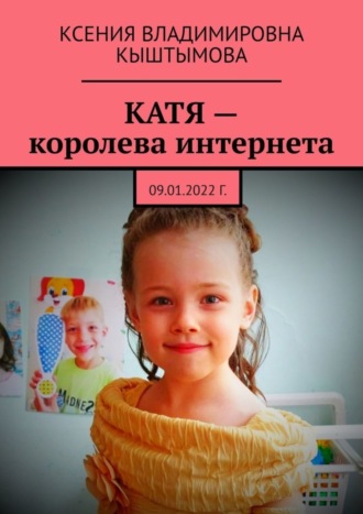Катя – королева интернета. 09.01.2022 г.. Ксения Владимировна Кыштымова