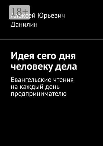 Алексей Юрьевич Данилин. Идея сего дня человеку дела. Евангельские чтения на каждый день предпринимателю