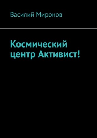 Василий Валерьевич Миронов. Космический центр Активист!