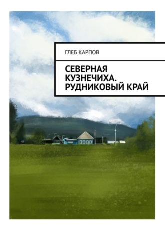 Глеб Карпов. Северная Кузнечиха. Рудниковый край