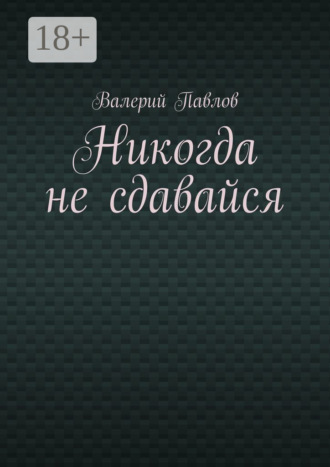 Никогда не сдавайся. Валерий Павлов
