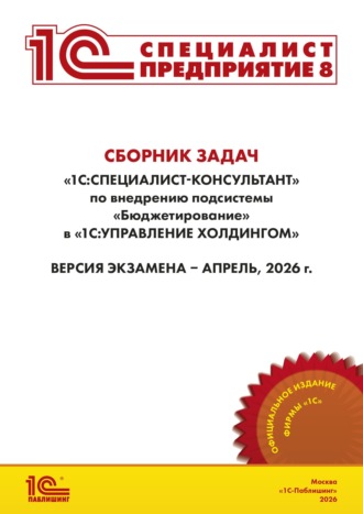 Сборник задач для подготовки к экзамену «1С:Специалист-консультант» по внедрению подсистемы «Бюджетирование» в «1С:Управление холдингом» (+ epub). Версия экзамена – апрель 2026 г.. Фирма «1С»