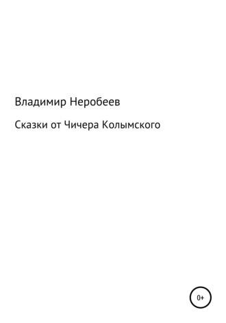 Сказки от Чичера Колымского. Владимир Сергеевич Неробеев