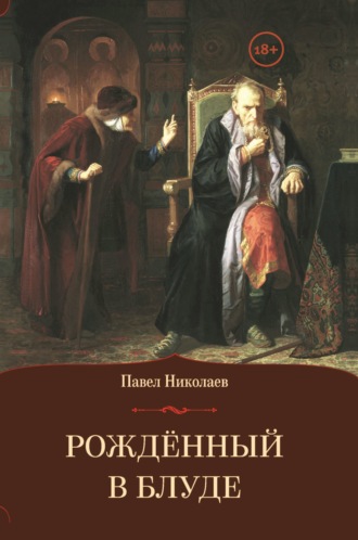 Рождённый в блуде. Жизнь и деяния первого российского царя Ивана Васильевича Грозного. 
