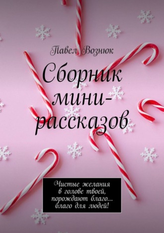 Павел Вознюк. Сборник мини-рассказов. Чистые желания в голове твоей, порождают благо… благо для людей!