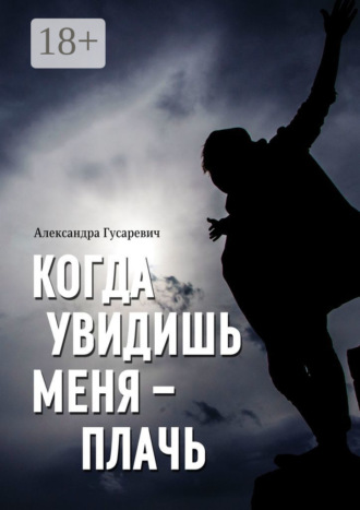Александра Гусаревич. Когда увидишь меня – плачь