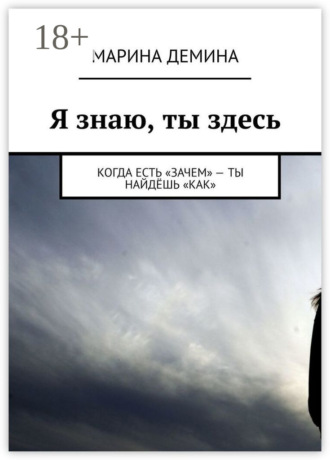 Я знаю, ты здесь. Когда есть «зачем» – ты найдёшь «как». Марина Демина