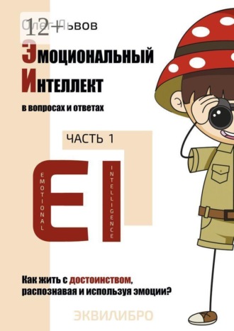 Эмоциональный Интеллект в вопросах и ответах. Часть 1. Как жить с достоинством, распознавая и используя эмоции?. 