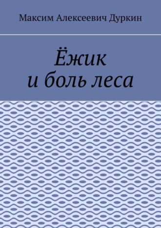 Максим Алексеевич Дуркин. Ёжик и боль леса