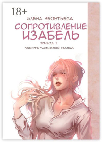 Елена Михайловна Леонтьева. Сопротивление Изабель. Психофантастический рассказ. Эпизод 5