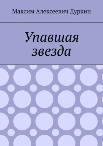 Максим Алексеевич Дуркин. Упавшая звезда