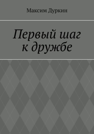 Максим Алексеевич Дуркин. Первый шаг к дружбе