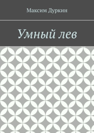 Умный лев. Максим Алексеевич Дуркин
