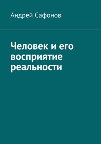 Андрей Сафонов. Человек и его восприятие реальности