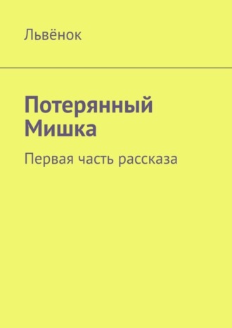 Потерянный Мишка. Первая часть рассказа. Львёнок
