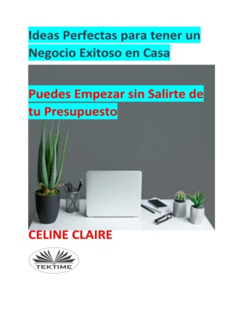 Celine Claire. Ideas Perfectas Para Tener Un Negocio Exitoso En Casa
