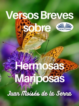 Dr. Juan Mois?s De La Serna. Versos Breves Sobre Hermosas Mariposas