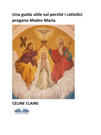 Celine Claire. Una Guida Utile Sul Perch? I Cattolici Pregano Madre Maria