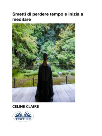 Celine Claire. Smetti Di Perdere Tempo E Inizia A Meditare